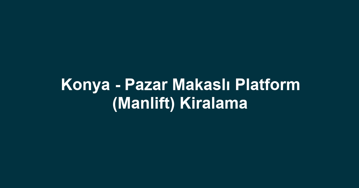 Konya - Pazar Makaslı Platform (Manlift) Kiralama