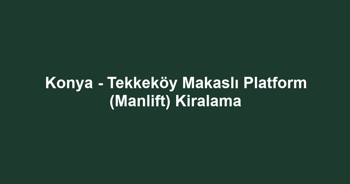 Konya - Tekkeköy Makaslı Platform (Manlift) Kiralama