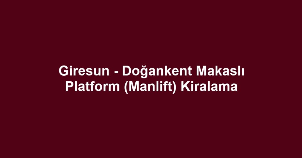Giresun - Doğankent Makaslı Platform (Manlift) Kiralama