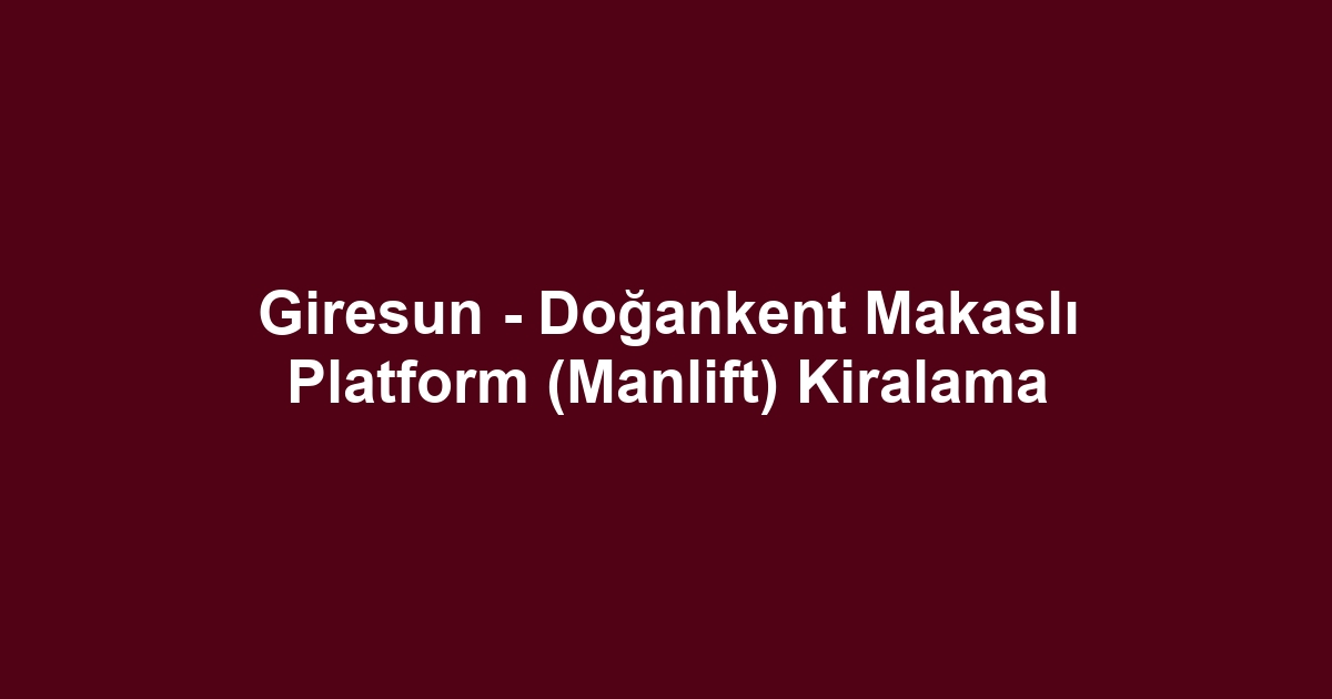 Giresun - Doğankent Makaslı Platform (Manlift) Kiralama