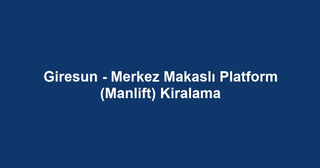 Giresun - Merkez Makaslı Platform (Manlift) Kiralama