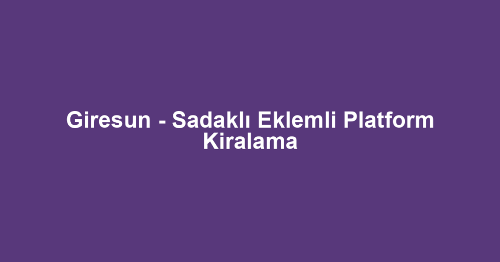 Giresun - Sadaklı Eklemli Platform Kiralama
