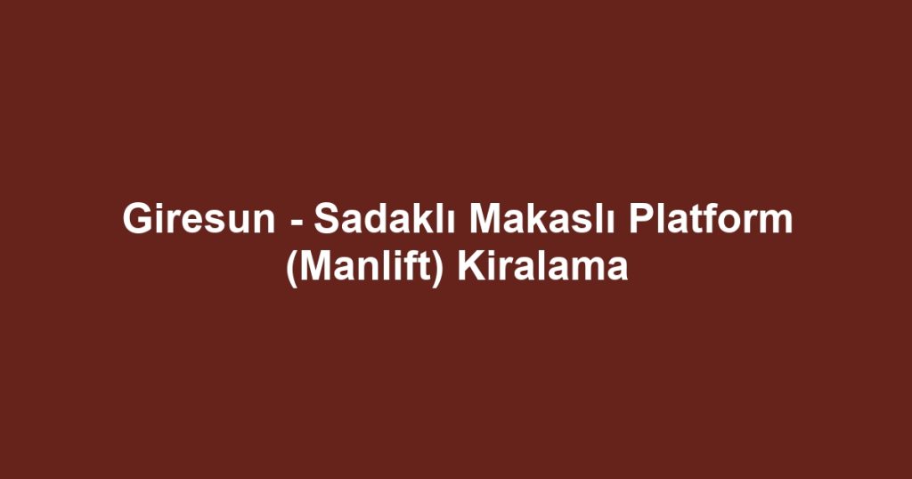 Giresun - Sadaklı Makaslı Platform (Manlift) Kiralama