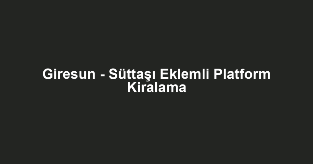 Giresun - Süttaşı Eklemli Platform Kiralama