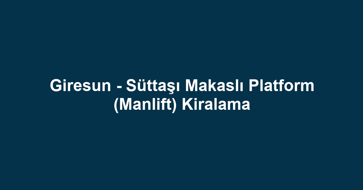 Giresun - Süttaşı Makaslı Platform (Manlift) Kiralama