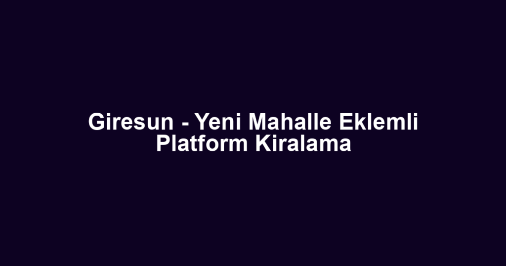Giresun - Yeni Mahalle Eklemli Platform Kiralama