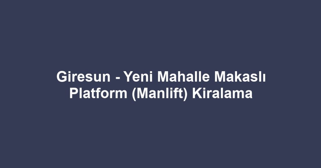 Giresun - Yeni Mahalle Makaslı Platform (Manlift) Kiralama