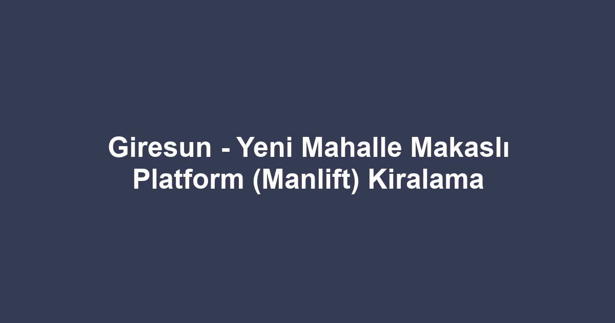 Giresun - Yeni Mahalle Makaslı Platform (Manlift) Kiralama