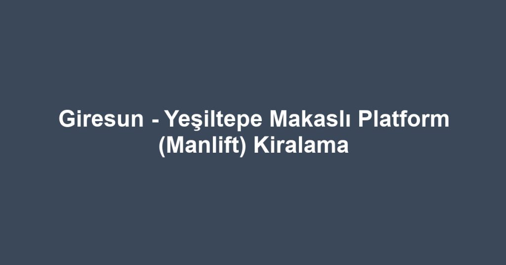 Giresun - Yeşiltepe Makaslı Platform (Manlift) Kiralama