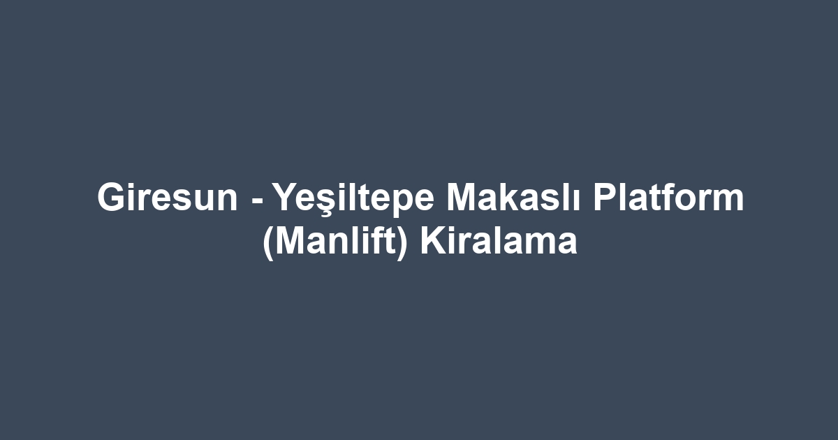 Giresun - Yeşiltepe Makaslı Platform (Manlift) Kiralama