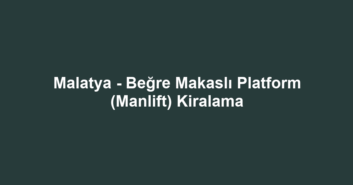 Malatya - Beğre Makaslı Platform (Manlift) Kiralama