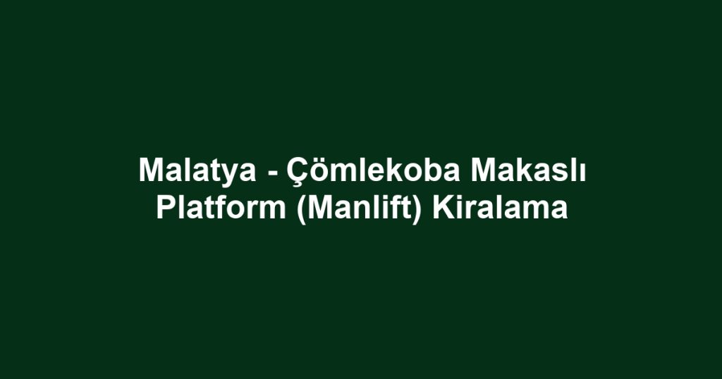 Malatya - Çömlekoba Makaslı Platform (Manlift) Kiralama