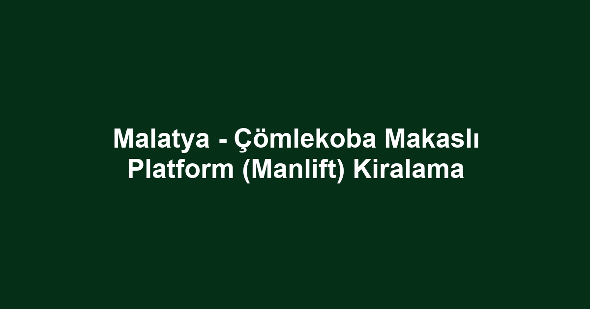 Malatya - Çömlekoba Makaslı Platform (Manlift) Kiralama