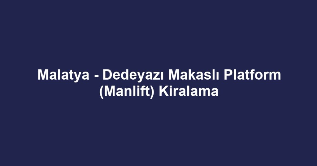 Malatya - Dedeyazı Makaslı Platform (Manlift) Kiralama