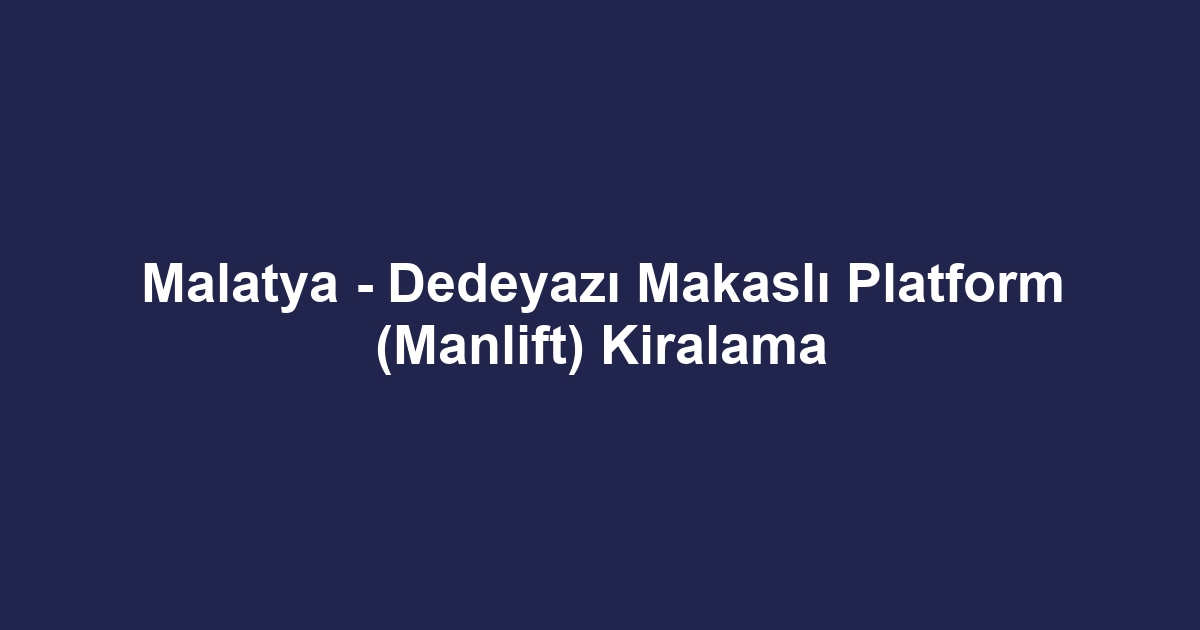 Malatya - Dedeyazı Makaslı Platform (Manlift) Kiralama