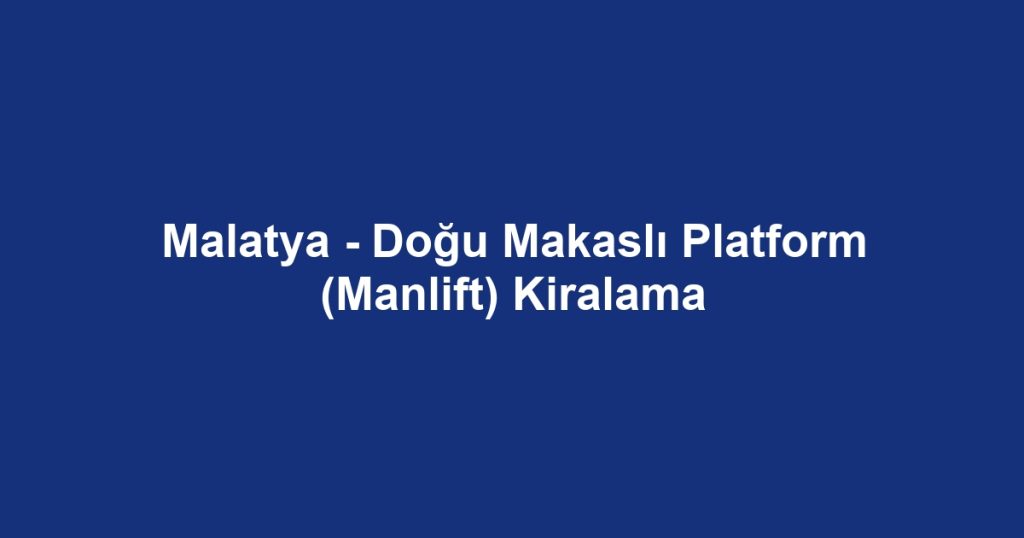 Malatya - Doğu Makaslı Platform (Manlift) Kiralama