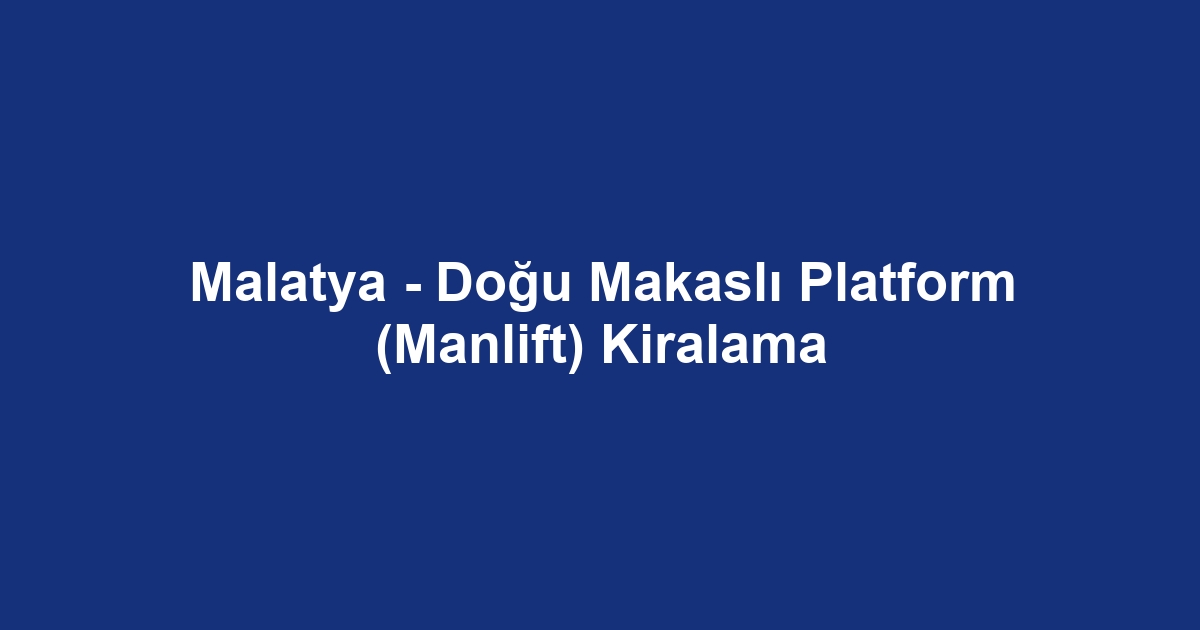 Malatya - Doğu Makaslı Platform (Manlift) Kiralama