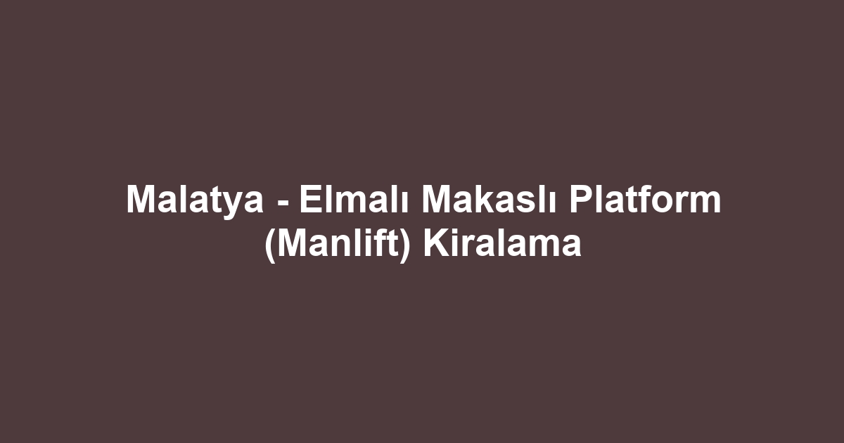 Malatya - Elmalı Makaslı Platform (Manlift) Kiralama