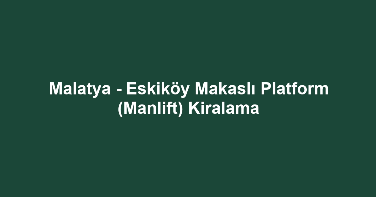 Malatya - Eskiköy Makaslı Platform (Manlift) Kiralama