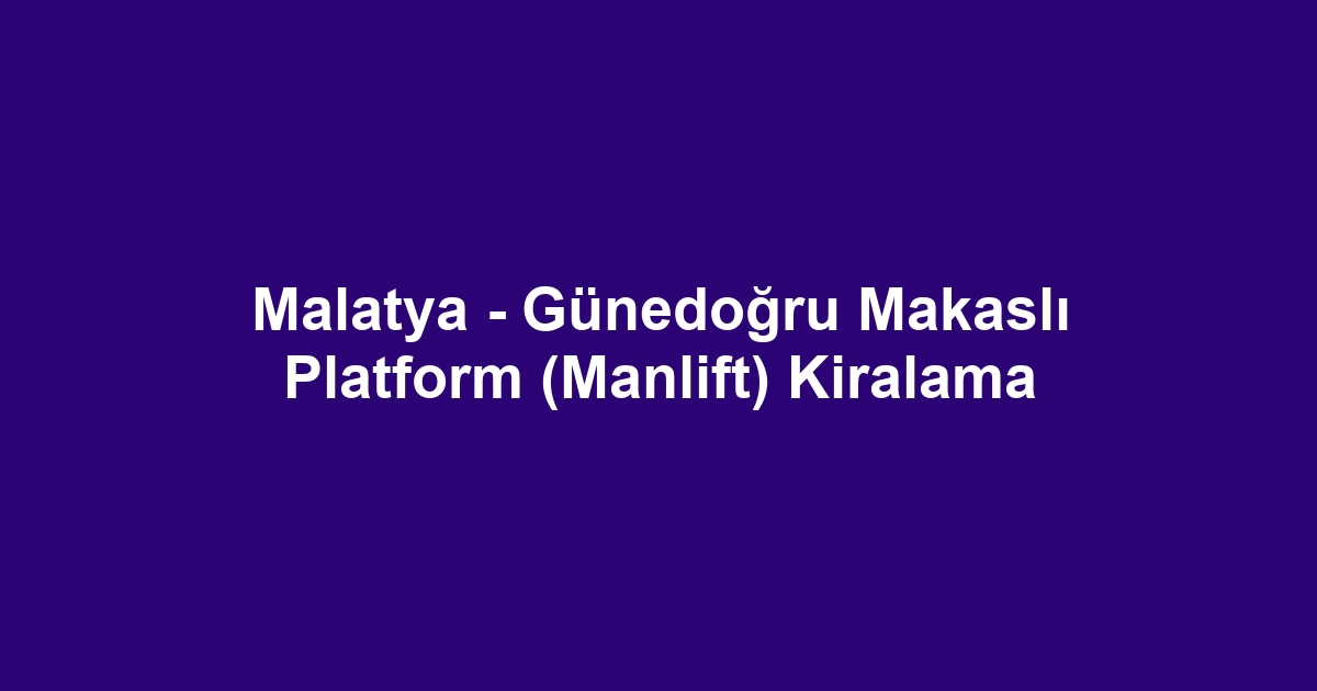 Malatya - Günedoğru Makaslı Platform (Manlift) Kiralama
