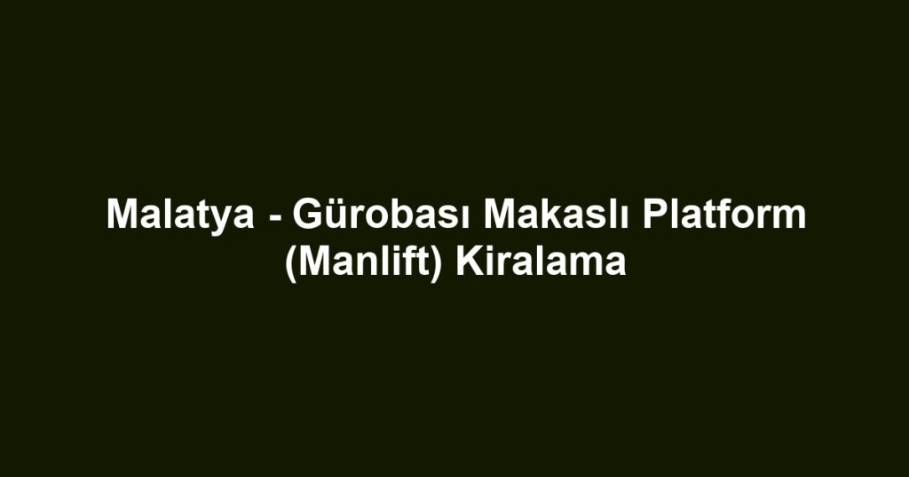 Malatya - Gürobası Makaslı Platform (Manlift) Kiralama