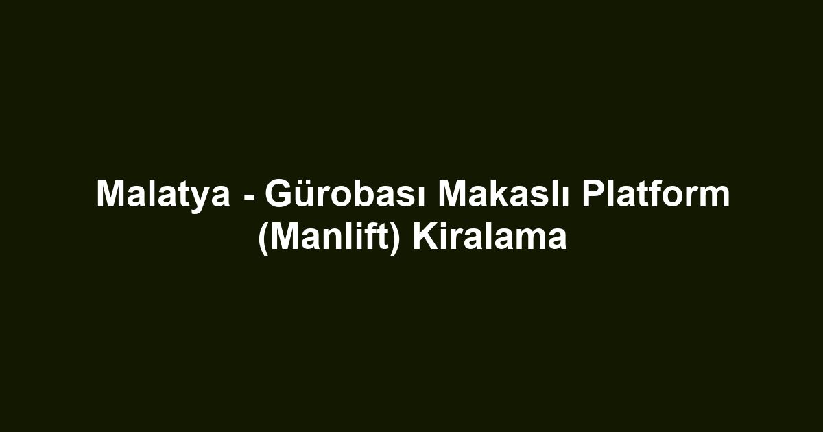 Malatya - Gürobası Makaslı Platform (Manlift) Kiralama