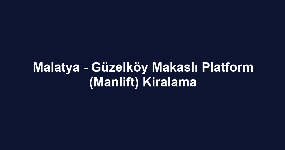 Malatya - Güzelköy Makaslı Platform (Manlift) Kiralama