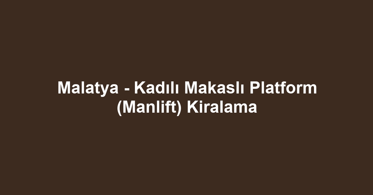 Malatya - Kadılı Makaslı Platform (Manlift) Kiralama