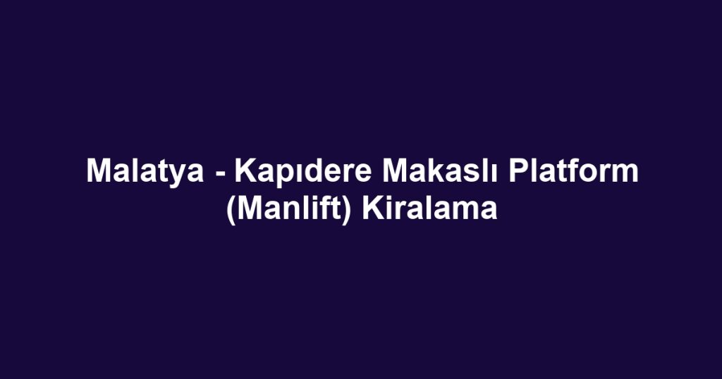 Malatya - Kapıdere Makaslı Platform (Manlift) Kiralama