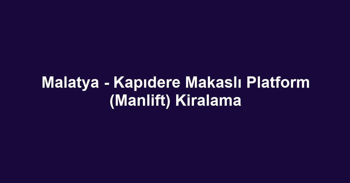 Malatya - Kapıdere Makaslı Platform (Manlift) Kiralama
