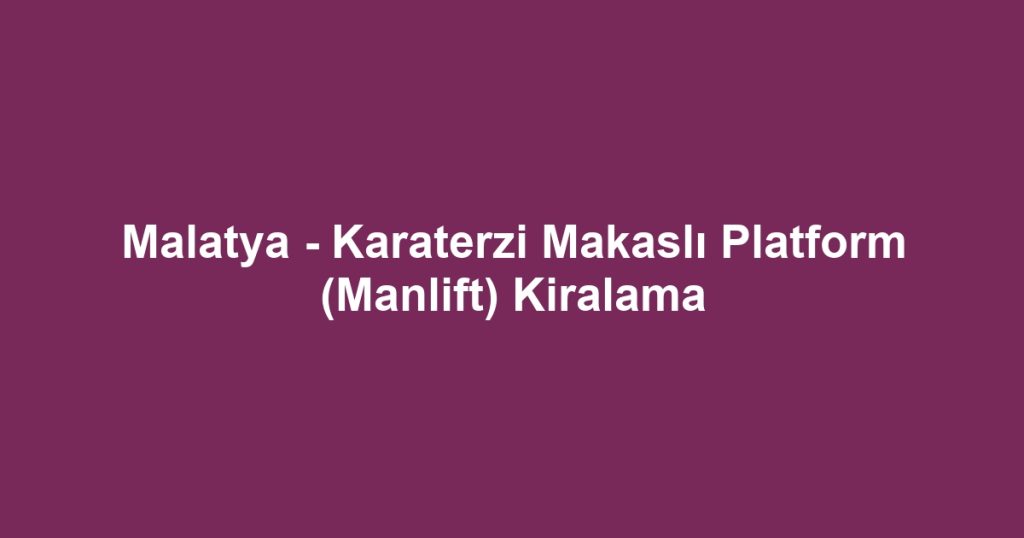 Malatya - Karaterzi Makaslı Platform (Manlift) Kiralama