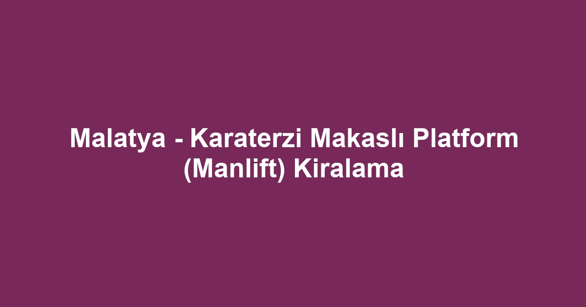Malatya - Karaterzi Makaslı Platform (Manlift) Kiralama