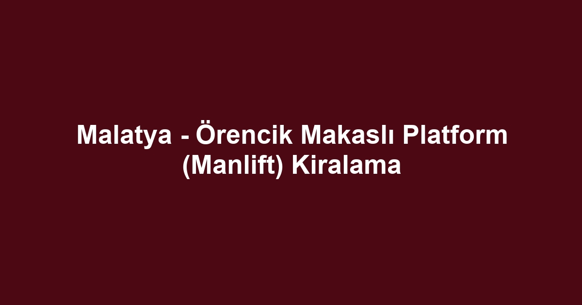 Malatya - Örencik Makaslı Platform (Manlift) Kiralama