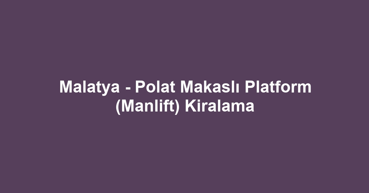 Malatya - Polat Makaslı Platform (Manlift) Kiralama