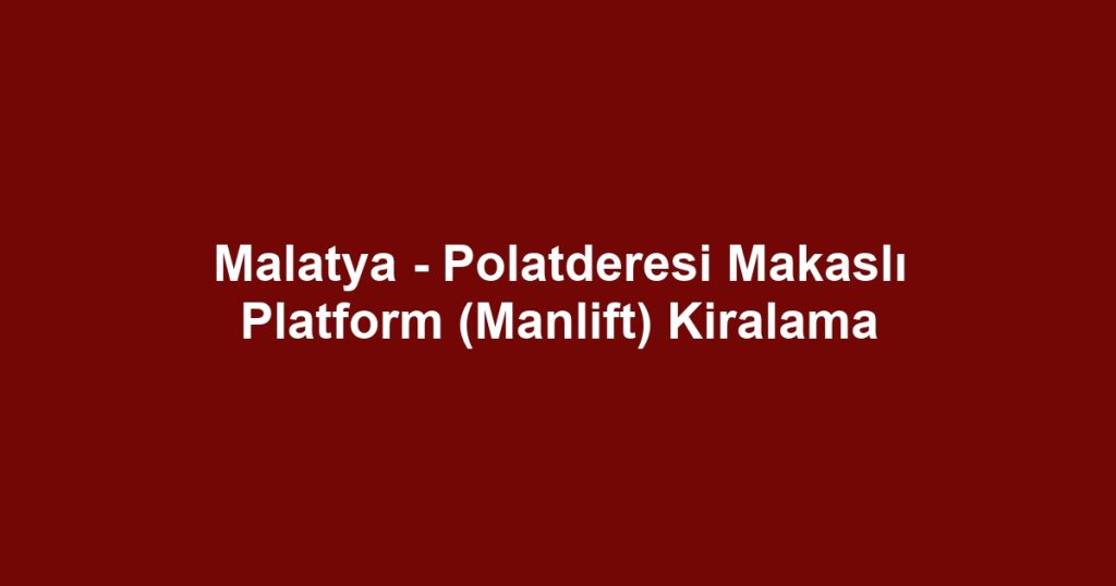 Malatya - Polatderesi Makaslı Platform (Manlift) Kiralama