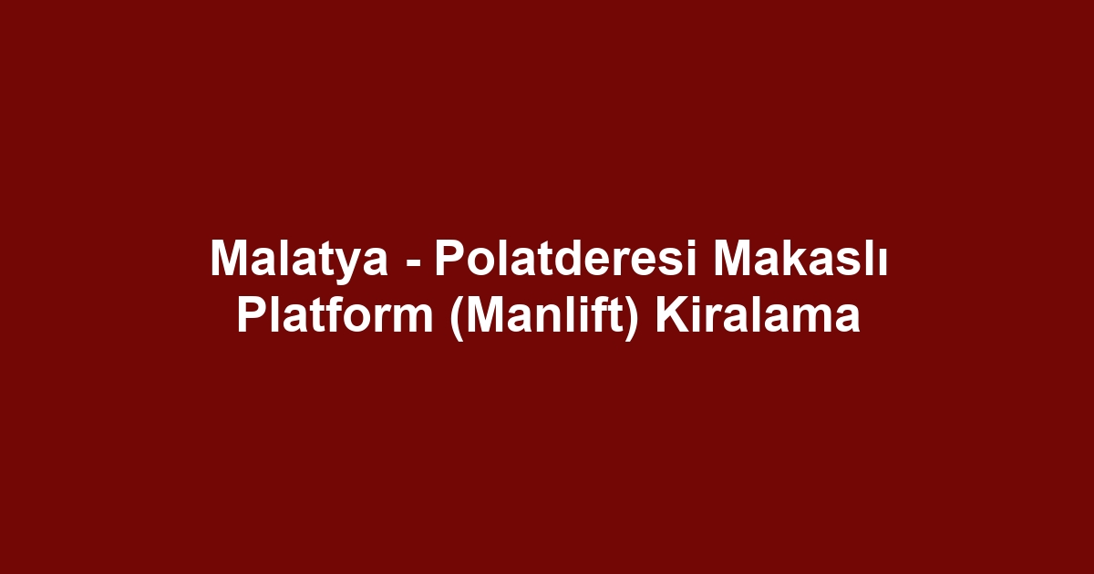 Malatya - Polatderesi Makaslı Platform (Manlift) Kiralama