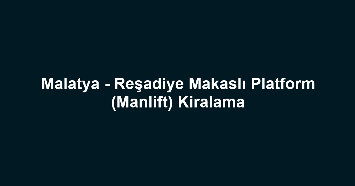 Malatya - Reşadiye Makaslı Platform (Manlift) Kiralama