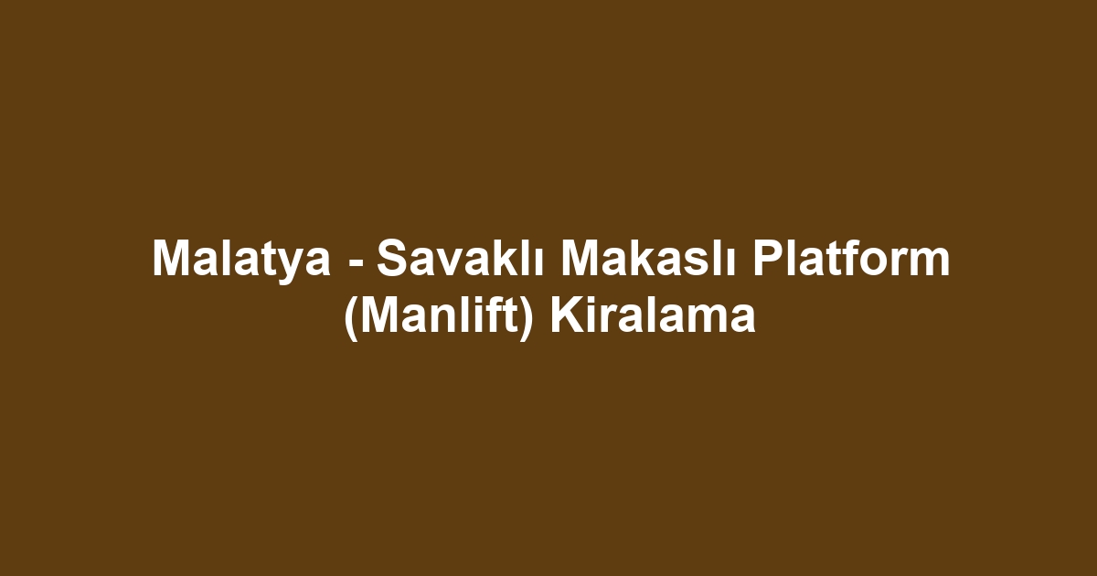 Malatya - Savaklı Makaslı Platform (Manlift) Kiralama