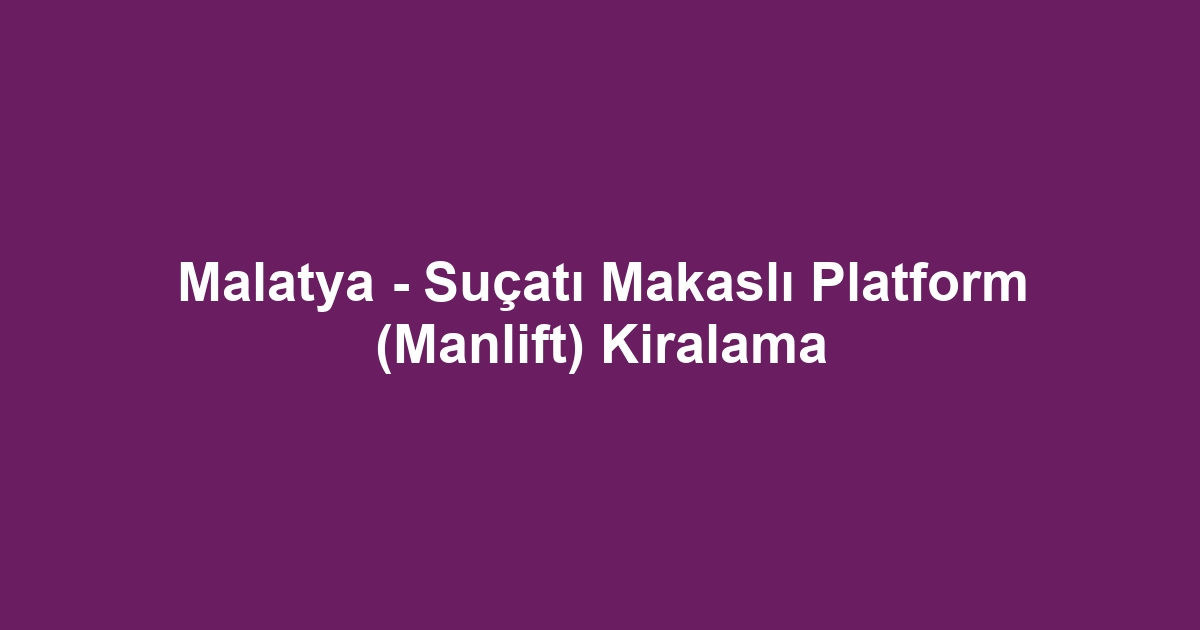 Malatya - Suçatı Makaslı Platform (Manlift) Kiralama