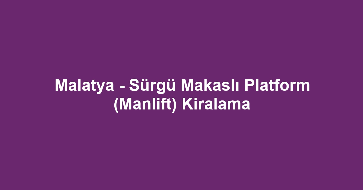 Malatya - Sürgü Makaslı Platform (Manlift) Kiralama