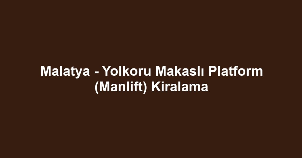 Malatya - Yolkoru Makaslı Platform (Manlift) Kiralama