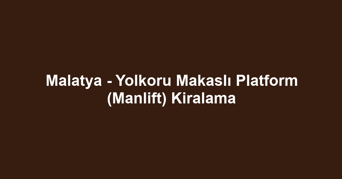 Malatya - Yolkoru Makaslı Platform (Manlift) Kiralama