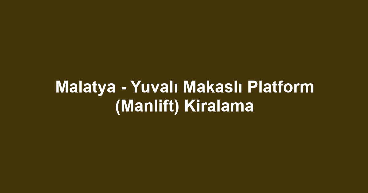 Malatya - Yuvalı Makaslı Platform (Manlift) Kiralama