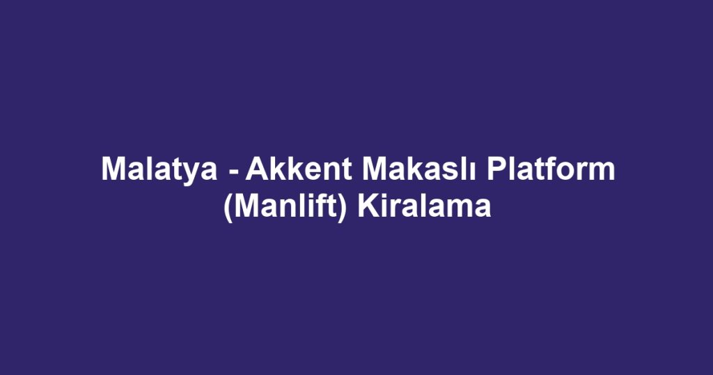Malatya - Akkent Makaslı Platform (Manlift) Kiralama