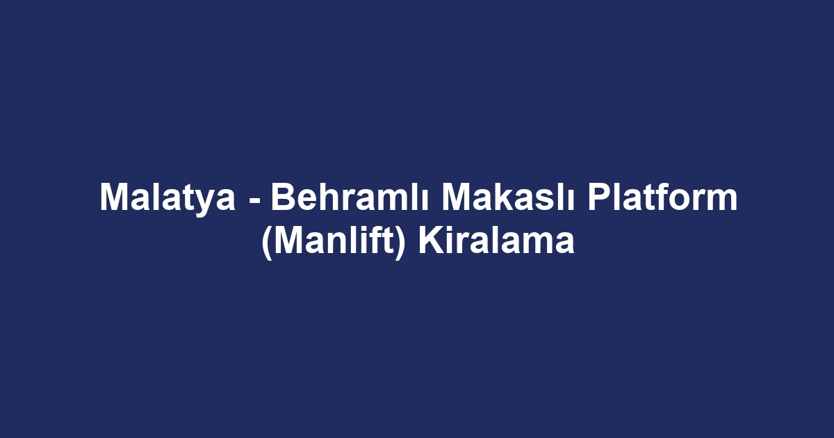 Malatya - Behramlı Makaslı Platform (Manlift) Kiralama
