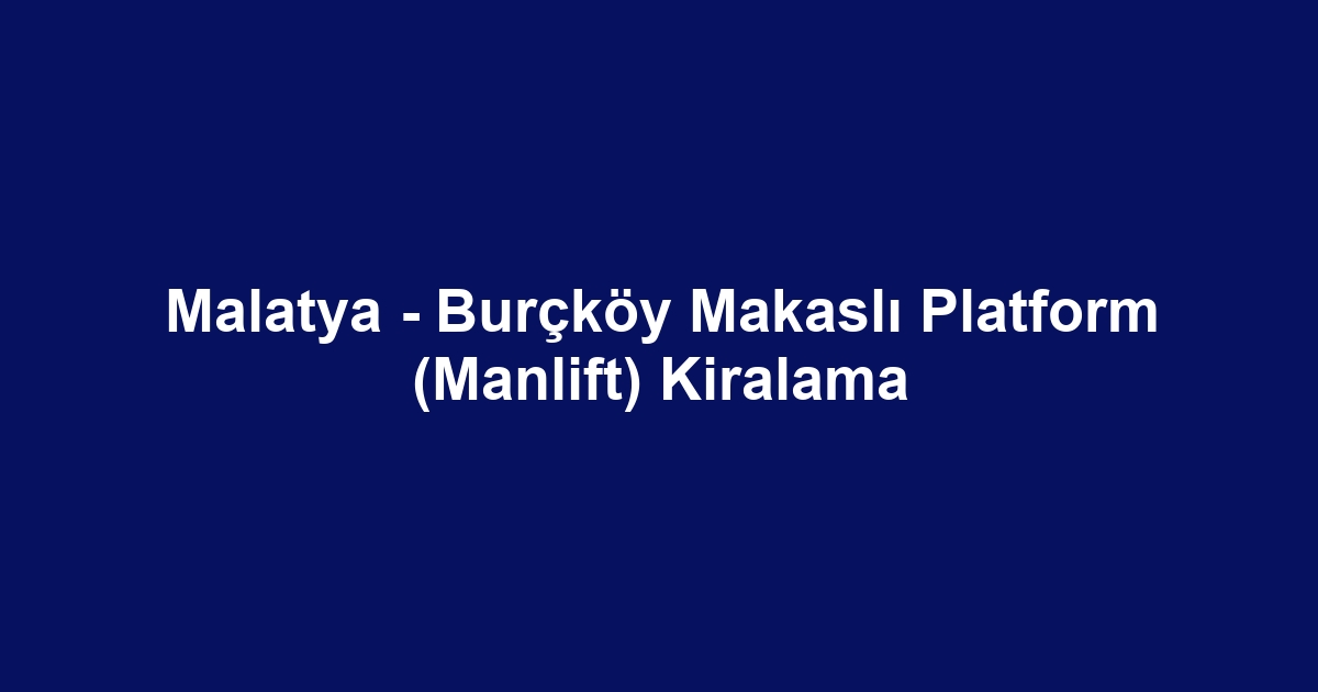 Malatya - Burçköy Makaslı Platform (Manlift) Kiralama