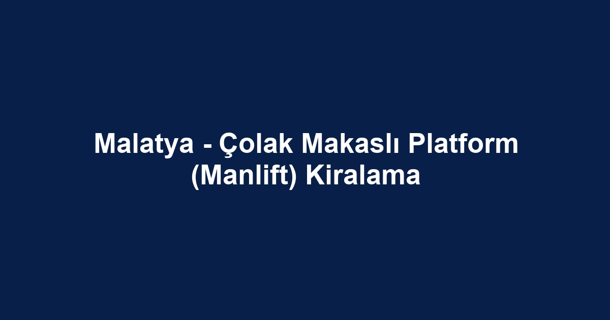 Malatya - Çolak Makaslı Platform (Manlift) Kiralama
