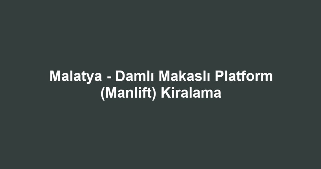 Malatya - Damlı Makaslı Platform (Manlift) Kiralama