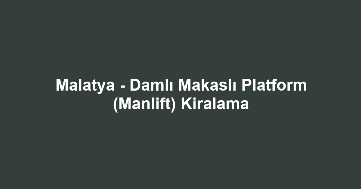 Malatya - Damlı Makaslı Platform (Manlift) Kiralama
