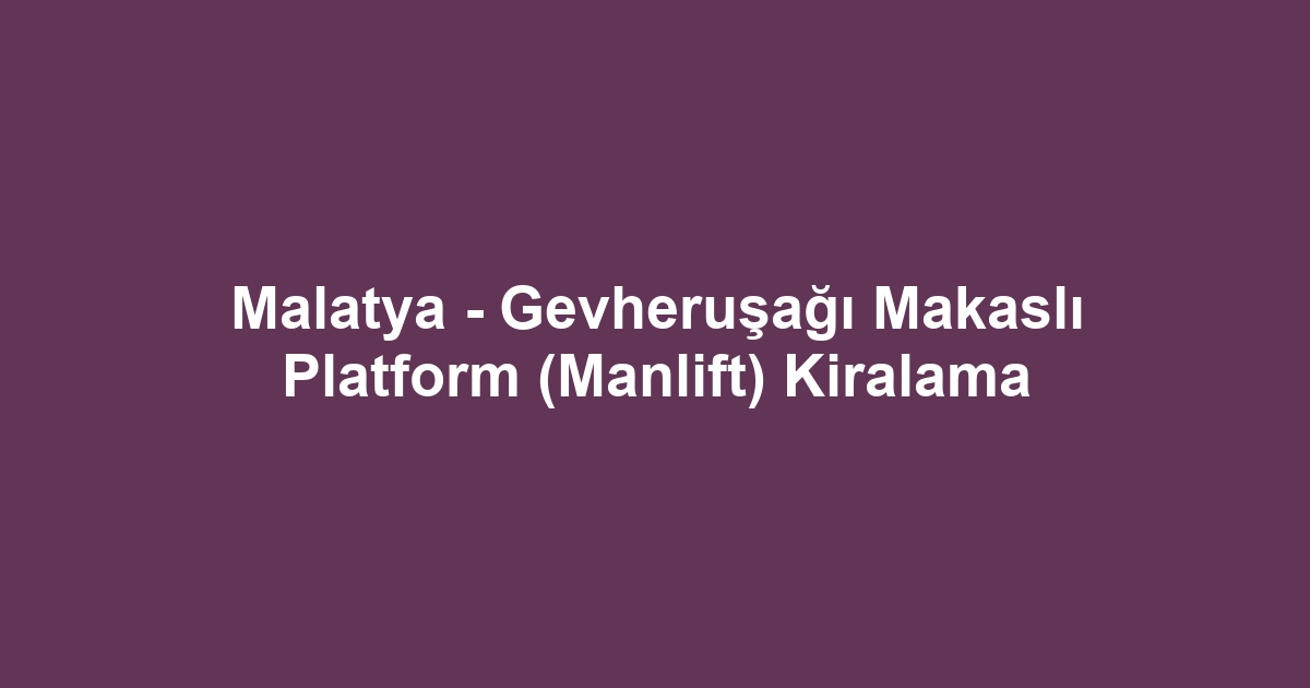 Malatya - Gevheruşağı Makaslı Platform (Manlift) Kiralama